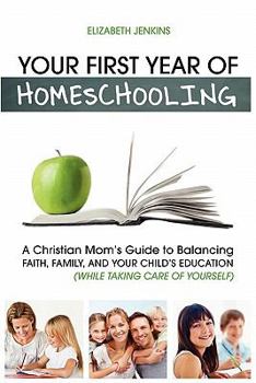 Paperback Your First Year of Homeschooling - A Christian Mom's Guide to Balancing Faith, Family, and Your Child's Education (While Taking Care of Yourself) Book