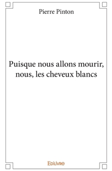 Puisque nous allons mourir, nous, les cheveux blancs (French Edition)