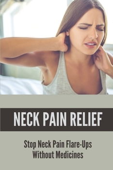 Paperback Neck Pain Relief: Stop Neck Pain Flare-Ups Without Medicines: Stop Neck Pain Flare-Ups Without Medicines Book