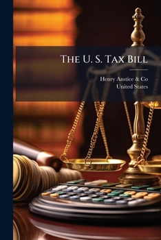 The U. S. Tax Bill: Or Rates of Internal Duties Payable on Incomes, Legacies, Manufactures, Legal & Commercial Documents, Liquors, Patent