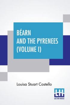 Paperback Béarn And The Pyrenees (Volume I): A Legendary Tour To The Country Of Henri Quatre. (In Two Volumes - Vol. I.) Book