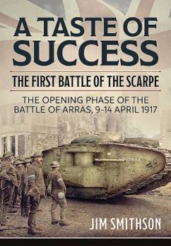 Hardcover A Taste of Success: The First Battle of the Scarpe. the Opening Phase of the Battle of Arras, 9-14 April 1917 Book