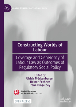 Constructing Worlds of Labour: Coverage and Generosity of Labour Law as Outcomes of Regulatory Social Policy (Global Dynamics of Social Policy)