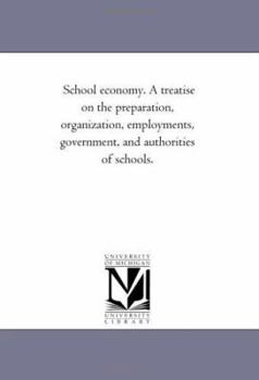 School Economy: A Treatise on the Preparation, Organization, Employments, Government and Authorities of Schools
