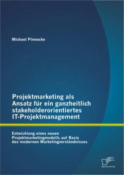 Paperback Projektmarketing als Ansatz für ein ganzheitlich stakeholderorientiertes IT-Projektmanagement: Entwicklung eines neuen Projektmarketingmodells auf Bas [German] Book