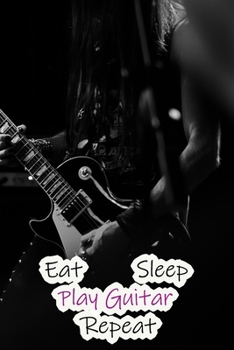 Eat Sleep Play Guitar Repeat: Lined Notebook / Journal Gift, 200 Pages, 6x9, Rock Style Cover, Matte Finish Inspirational Quotes Journal, Notebook, Diary, Composition Book