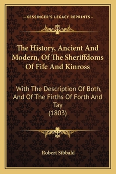 Paperback The History, Ancient And Modern, Of The Sheriffdoms Of Fife And Kinross: With The Description Of Both, And Of The Firths Of Forth And Tay (1803) Book