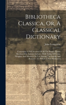 Hardcover Bibliotheca Classica, Or, A Classical Dictionary: Containing A Full Account Of All The Proper Names Mentioned In Antient Authors: With Tables Of Coins Book