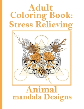 Adult Coloring Book: Stress Relieving Animal mandala Designs: An Adult Coloring Book with Lions, Elephants, Owls, Horses, Dogs, Cats, and Many More! (Animals with Patterns Coloring Books)