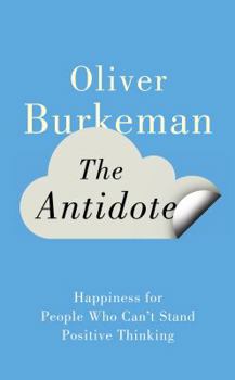 Hardcover The Antidote: Happiness for People Who Can't Stand Positive Thinking. Oliver Burkeman Book