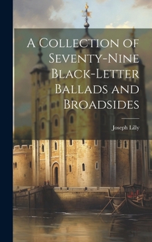 Hardcover A Collection of Seventy-Nine Black-Letter Ballads and Broadsides Book