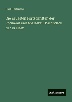 Die neuesten Fortschriften der Förmerei und Gieszerei,: besonders der in Eisen