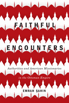 Paperback Faithful Encounters: Authorities and American Missionaries in the Ottoman Empire Volume 281 Book