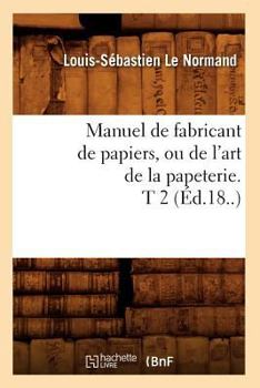 Paperback Manuel de Fabricant de Papiers, Ou de l'Art de la Papeterie. T 2 (Éd.18..) [French] Book