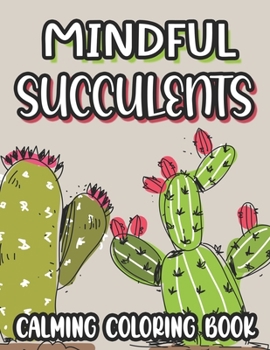 Paperback Mindful Succulents Calming Coloring Book: Succulent Coloring Sheets For Stress And Anxiety Relief, Relaxing Illustrations And Patterns To Color Book