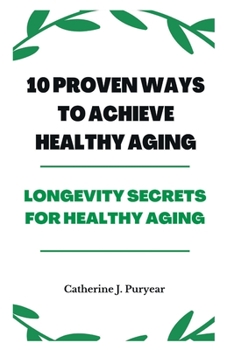 Paperback 10 Proven Ways to Achieve Healthy Aging: Longevity Secrets for Healthy Aging Book