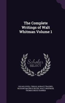 The Complete Writings of Walt Whitman, Volume 1