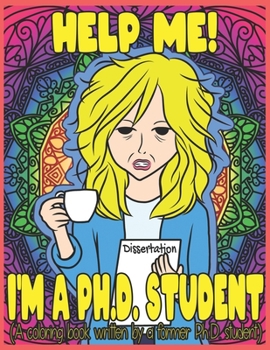 Help Me! I'm A Ph.D. Student (A coloring book written by a former Ph.D. student)