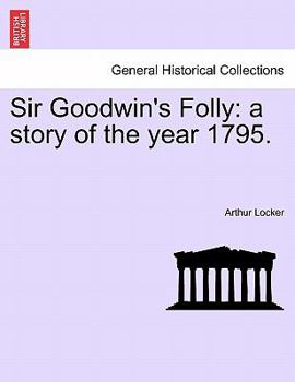 Sir Goodwin's Folly: A Story of the Year 1795.