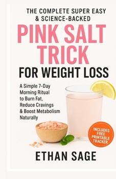 The Complete Super Easy and Science-Backed Pink Salt Trick Recipe for Weight Loss: A 7-Day Science-Backed Pink Salt Morning Ritual to Detox, Burn Belly Fat, and Feel Energized Without Dieting or Gym