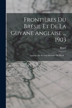 Paperback Frontières Du Brésil Et De La Guyane Anglaise ... 1903: Annexes Du Second Mémoire Du Brésil ... [French] Book