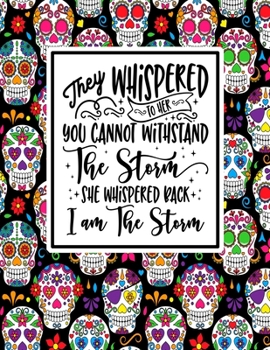 They Whispered To Her You Cannot Withstand The Storm She Whispered Back I Am The Storm: Sugar Skull Notebook 8.5x11 College Rule 100 Page Notebook