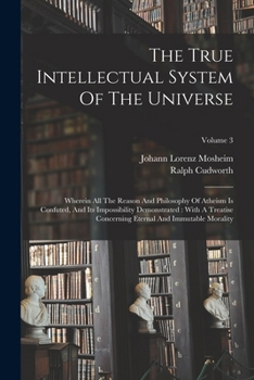 Paperback The True Intellectual System Of The Universe: Wherein All The Reason And Philosophy Of Atheism Is Confuted, And Its Impossibility Demonstrated: With A Book