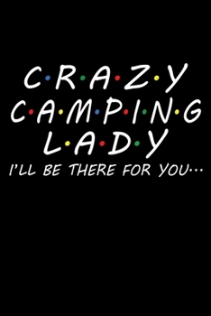 Crazy Camping Lady I'll Be There For You.: Perfect RV Journal/Camping Diary or Gift for Campers: Over 120 Pages with Prompts for Writing: Capture Memories for families who enjoy camping together.