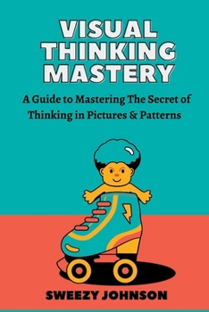 Paperback Visual Thinking Mastery: A Guide To Mastering The Secrets Of Thinking In Pictures & Patterns Book