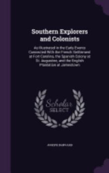 Hardcover Southern Explorers and Colonists: As Illustrated in the Early Events Connected With the French Settlement at Fort Carolina, the Spanish Colony at St. Book