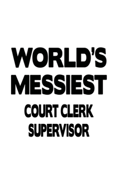 World's Messiest Court Clerk Supervisor: Original Court Clerk Supervisor Notebook, Court Assistant Supervisor Journal Gift, Diary, Doodle Gift or Notebook | 6 x 9 Compact Size, 109 Blank Lined Pages