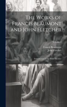 Hardcover The Works of Francis Beaumont and John Fletcher: Introduction to the Elder Brother; Volume 2 Book