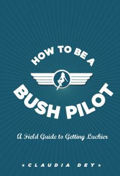 Hardcover How to Be a Bush Pilot: A Field Guide to Getting Luckier Book