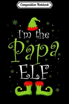 Composition Notebook: I'm The Papa Elf Matching Christmas Family Journal/Notebook Blank Lined Ruled 6x9 100 Pages