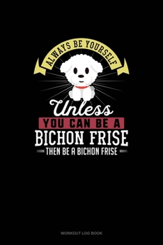 Paperback Always Be Yourself Unless You Can Be A Bichon Frise Then Be A Bichon Frise: Workout Log Book