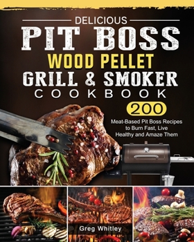 Paperback Delicious Pit Boss Wood Pellet Grill And Smoker Cookbook: 200 Meat-Based Pit Boss Recipes to Burn Fast, Live Healthy and Amaze Them Book