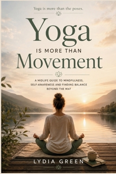 Yoga Is More Than Movement: A Midlife Guide to Mindfulness, Self-Awareness and Finding Balance beyond the Mat