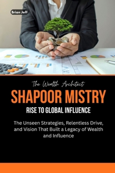 Paperback The Wealth Architect: Shapoor Mistry Rise to Global Influence: The Unseen Strategies, Relentless Drive, and Vision That Built a Legacy of Wealth and I Book
