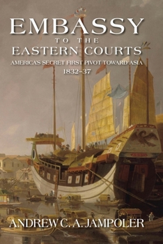 Hardcover Embassy to the Eastern Courts: America's Secret First Pivot Toward Asia, 1832-37 Book