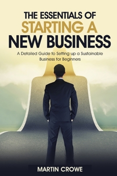 Paperback The Essentials of Starting a New Business: A Detailed Guide to Setting up a Sustainable Business for Beginners. Book