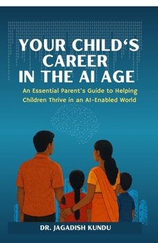 Your Child's Career in the AI Age: An Essential Parent’s Guide to Helping Children Thrive in an AI-Enabled World