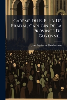 Carême Du R. P. J-b. De Pradal, Capucin De La Province De Guyenne...