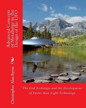 Paperback Advanced Concepts of Metallurgy in the Design of the UFO: The God Archetype and the Development of Faster than Light Technology Book