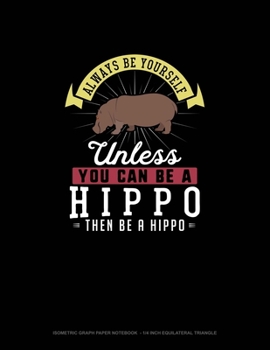 Paperback Always Be Yourself Unless You Can Be A Hippo Then Be A Hippo: Isometric Graph Paper Notebook - 1/4 Inch Equilateral Triangle Book