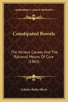 Paperback Constipated Bowels: The Various Causes And The Rational Means Of Cure (1863) Book