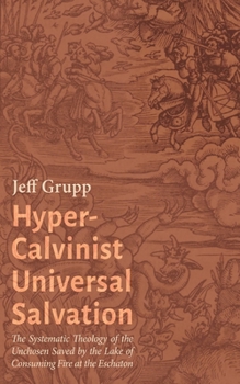 Hardcover Hyper-Calvinist Universal Salvation: The Systematic Theology of the Unchosen Saved by the Lake of Consuming Fire at the Eschaton Book