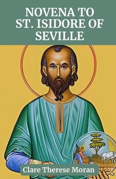 NOVENA TO ST. ISIDORE OF SEVILLE: Reflection and Prayers to the Patron Saint of The Internet, Computers Users. (Heavenly Intercessions: Novenas to Saints for Every Need)