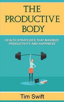 Paperback The Productive Body: Health Strategies that Maximize Productivity and Happiness Book
