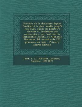 Paperback Histoire de la chaussure depuis l'antiquité la plus reculée jusqu'à nos jours; suivie de l'histoire sérieuse et drolatique des cordonniers...par Paul [French] Book