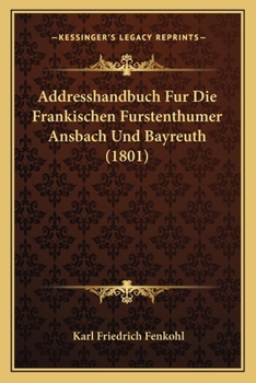 Paperback Addresshandbuch Fur Die Frankischen Furstenthumer Ansbach Und Bayreuth (1801) [German] Book